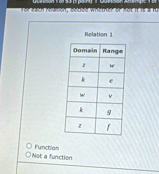 or 53 (1 point) 1 Question Attempt: 1 or
For each relation, decide whether of not it is a fu
Relation 1
Function
Not a function