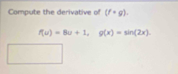 Compute the derivative of (f· g).
f(u)=8u+1, g(x)=sin (2x).