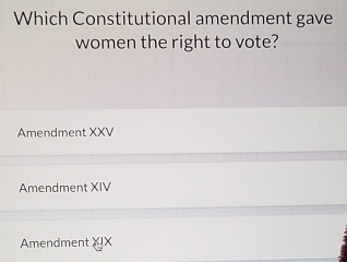 Which Constitutional amendment gave
women the right to vote?
Amendment XXV
Amendment XIV
Amendment X