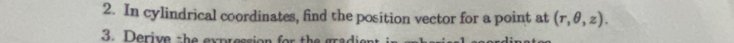 In cylindrical coordinates, find the position vector for a point at (r,θ ,z). 
3. Derive the expressi