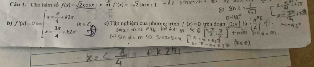 Cho hàm số f(x)=sqrt(2)cos x+x a) f'(x)=-sqrt(2)sin x+1
b) f'(x)=0Rightarrow beginarrayl x= π /4 +k2π  x= 3π /4 +k2π endarray.  (k∈ Z) c) Tập nghiệm của phương trình f'(x)=0 trên đoạn