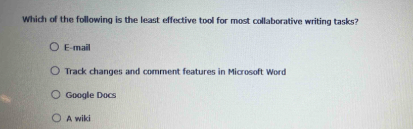 Which of the following is the least effective tool for most collaborative writing tasks?
E-mail
Track changes and comment features in Microsoft Word
Google Docs
A wiki