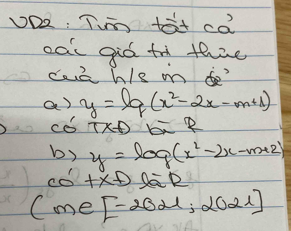 O2: Tim tat ca 
eac gid fo thae 
cae hle on ? 
Q ) y=lg (x^2-2x-m+1)
TXA h 
b) y=log (x^2-2x-m+2)
CO' f* fDθ =R
(me[-2021;2021]