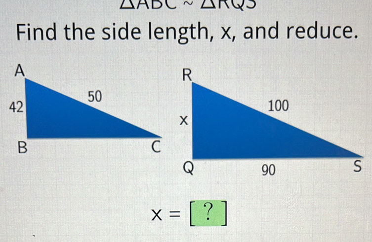 △
△ nQJ
Find the side length, x, and reduce.
x=[?]