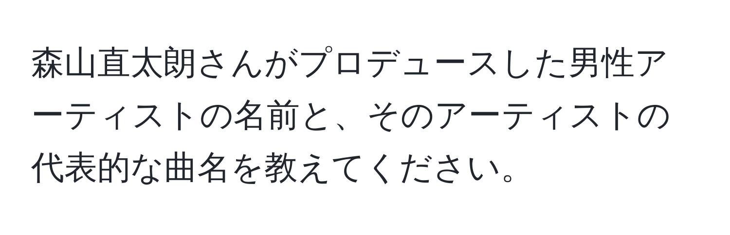 森山直太朗さんがプロデュースした男性アーティストの名前と、そのアーティストの代表的な曲名を教えてください。