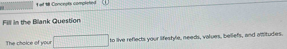 of 18 Concepts completed 
I 
Fill in the Blank Question 
The choice of your □ □ to live reflects your lifestyle, needs, values, beliefs, and attitudes.