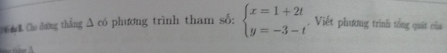 # Vi du B. Cho dường thẳng △ co phương trình tham số: beginarrayl x=1+2t y=-3-tendarray.. Viết phương trình tổng quát của
