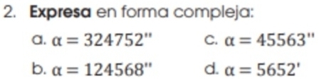 Expresa en forma compleja: 
a. alpha =324752'' C. alpha =45563''
b. alpha =124568'' d. alpha =5652'