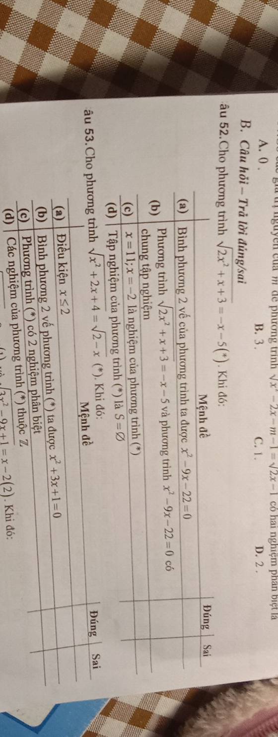 lguyên của m de phương trình sqrt(x^2-2x-m-1)=sqrt(2x-1) có hai nghiệm phân biệt là
A. 0 .
B. 3 . C. 1. D. 2 .
B. Câu hỏi - Trả lời đủng/sai
âu 52.Cho phương trình sqrt(2x^2+x+3)=-x-5(*). Khi đó:
âu 53.C