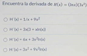 Encuentra la derivada de H(x)=(ln x)(3x^3)
H'(x)=1/x+9x^2
H'(x)=3x(3+xln (x))
H'(x)=6x+3x^2ln (x)
H'(x)=3x^2+9x^2ln (x)