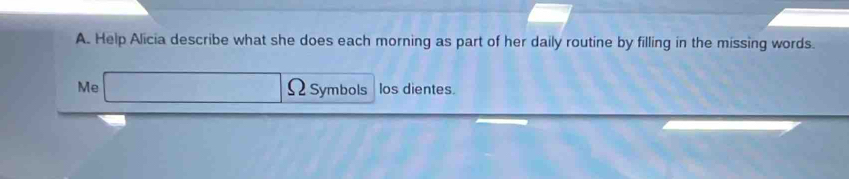 Help Alicia describe what she does each morning as part of her daily routine by filling in the missing words. 
Me -1, 4, 5, 6,... ΩSymbols los dientes.