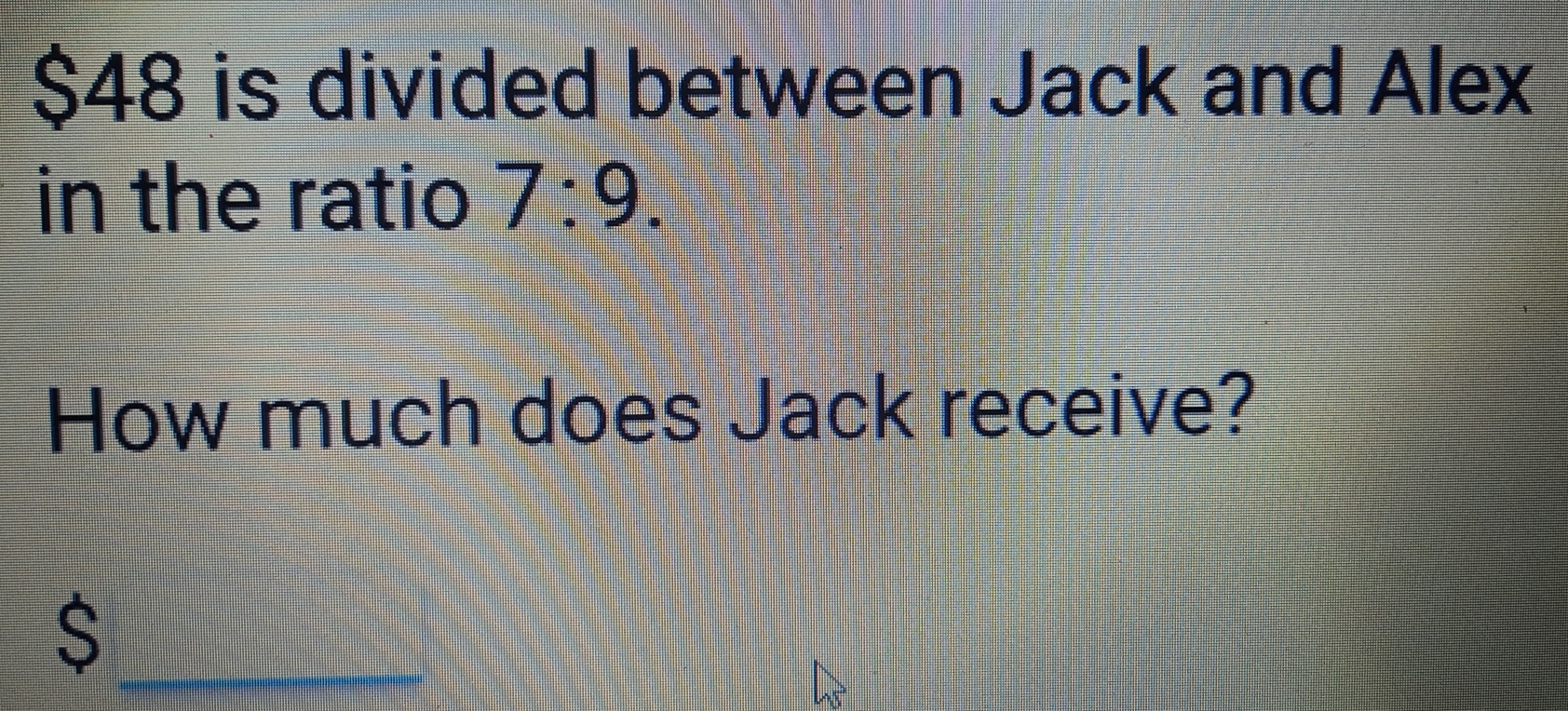 Solved: $48 is divided between Jack and Alex in the ratio 7:9. How much ...