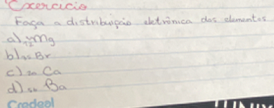 oceccio 
Eaga a distribupao eetrinica dos elementes 
al  w/12 mg
b) 32Br
c) _20Ca
d _sin B_a