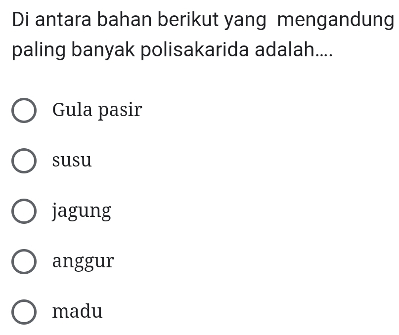 Di antara bahan berikut yang mengandung
paling banyak polisakarida adalah....
Gula pasir
susu
jagung
anggur
madu