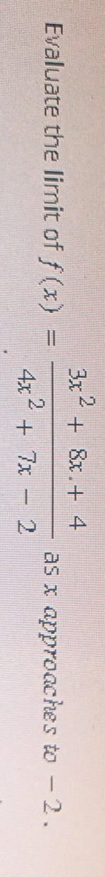 Evaluate the limit of f(x)= (3x^2+8x+4)/4x^2+7x-2  as x approaches to - 2.