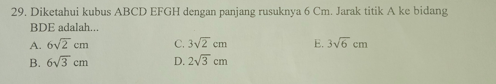 Diketahui kubus ABCD EFGH dengan panjang rusuknya 6 Cm. Jarak titik A ke bidang
BDE adalah...
A. 6sqrt(2)cm C. 3sqrt(2)cm E. 3sqrt(6)cm
B. 6sqrt(3)cm D. 2sqrt(3)cm