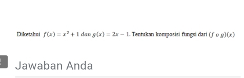 Diketahui f(x)=x^2+1 dan g(x)=2x-1. Tentukan komposisi fungsi dari (fcirc g)(x)
Jawaban Anda