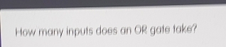 How many inputs does an OR gate take?