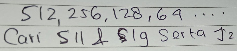 512, 256, 128, 69. 
Cari SI1 4 81g Sorta j_2