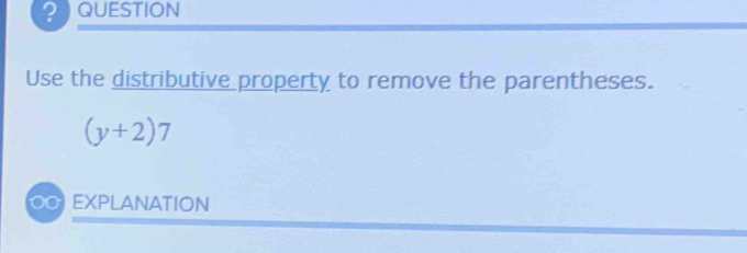 ? QUESTION 
Use the distributive property to remove the parentheses.
(y+2)7
00 EXPLANATION