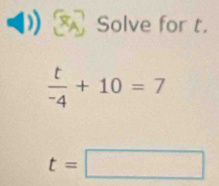 Solve for t.
 t/-4 +10=7
t=□