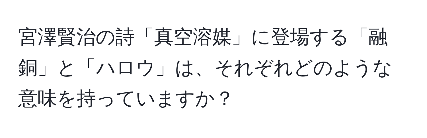 宮澤賢治の詩「真空溶媒」に登場する「融銅」と「ハロウ」は、それぞれどのような意味を持っていますか？