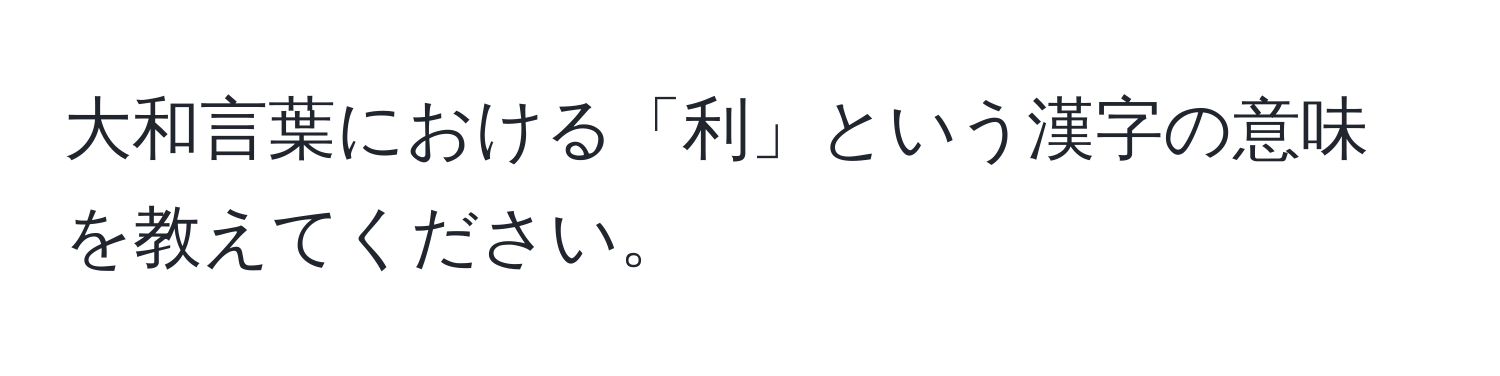 大和言葉における「利」という漢字の意味を教えてください。