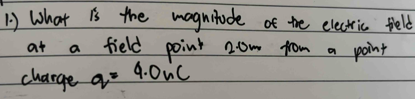 1 ) What is the magnitude of the electric feld 
at a field point 20m from a point 
charge q=4.0nc