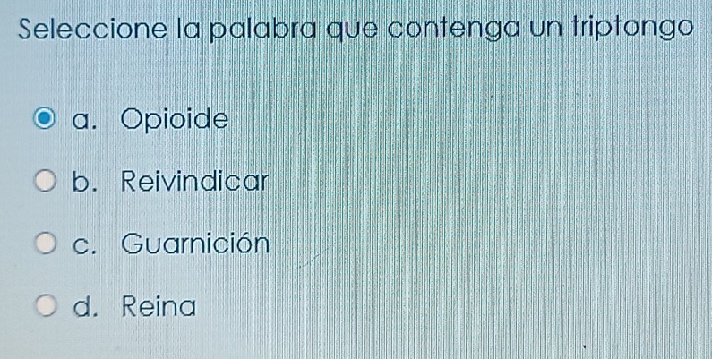 Seleccione la palabra que contenga un triptongo
a. Opioide
b. Reivindicar
c. Guarnición
d. Reina