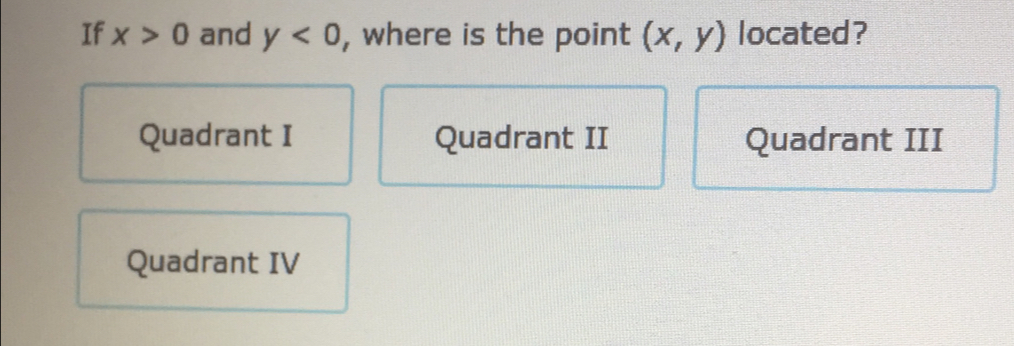 If x>0 and y<0</tex> , where is the point (x,y) located?
Quadrant I Quadrant II Quadrant III
Quadrant IV