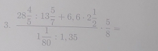 frac 28 4/5 :13 5/7 +6.6· 2 1/2 1 1/80 :1,35·  5/8 =