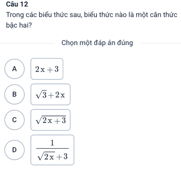 Trong các biểu thức sau, biểu thức nào là một căn thức
bậc hai?
Chọn một đáp án đúng
A 2x+3
B sqrt(3)+2x
C sqrt(2x+3)
D  1/sqrt(2x)+3 