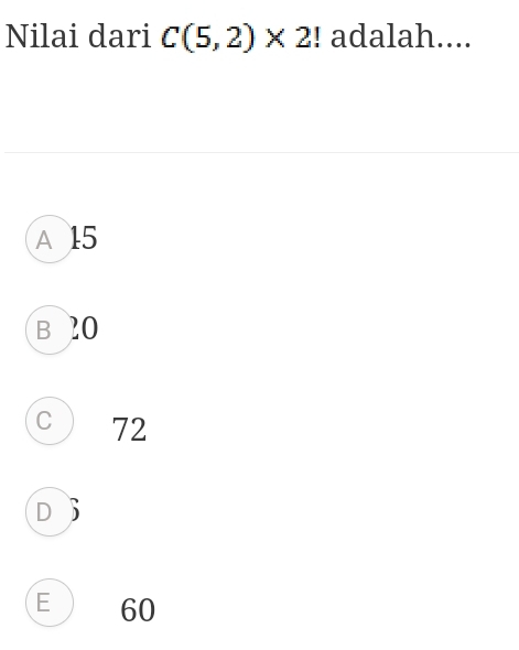 Nilai dari C(5,2)* 2! adalah....
A 15
B 20
C 72
D
E ) 60