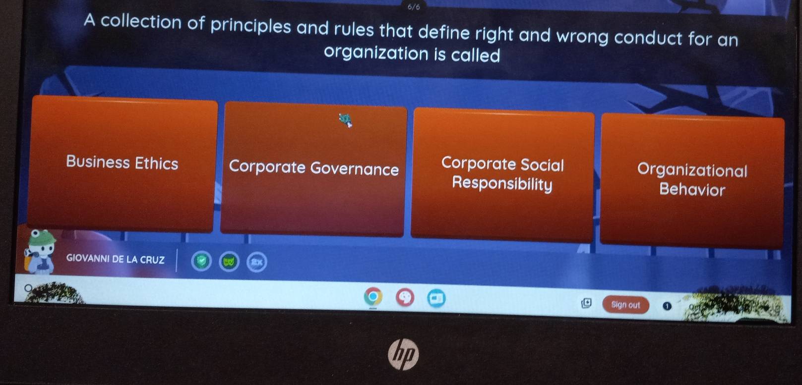 6/6
A collection of principles and rules that define right and wrong conduct for an
organization is called
Business Ethics Corporate Governance Corporate Social Organizational
Responsibility Behavior
GIOVANNI DE LA CRUZ
Sign out