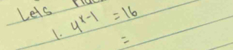 Lets rla 4^(x-1)=16
1.