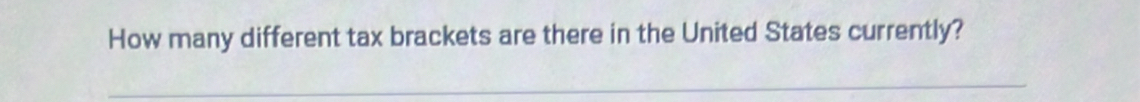 How many different tax brackets are there in the United States currently? 
_