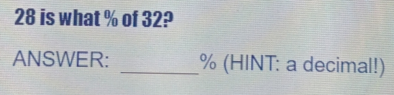 is what % of 32? 
ANSWER: _ % (HINT: a decimal!)