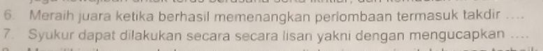 Meraih juara ketika berhasil memenangkan perlombaan termasuk takdir … 
7. Syukur dapat dilakukan secara secara lisan yakni dengan mengucapkan ...