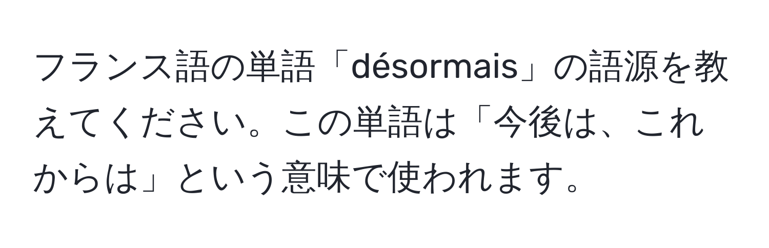 フランス語の単語「désormais」の語源を教えてください。この単語は「今後は、これからは」という意味で使われます。