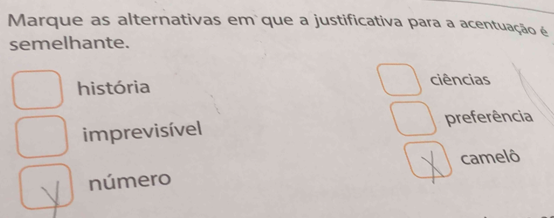 Marque as alternativas em que a justificativa para a acentuação é
semelhante.
história
ciências
imprevisível preferência
número camelô