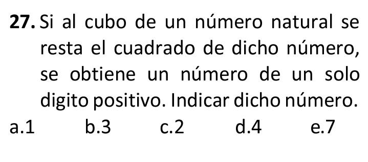 Si al cubo de un número natural se
resta el cuadrado de dicho número,
se obtiene un número de un solo
digito positivo. Indicar dicho número.
a. 1 b. 3 c. 2 d. 4 e. 7