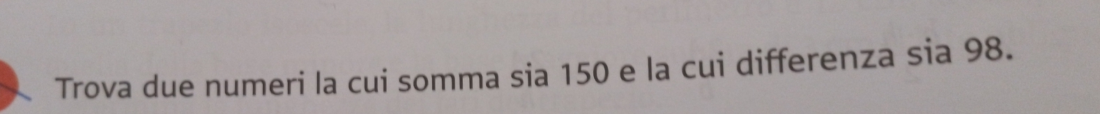 Trova due numeri la cui somma sia 150 e la cui differenza sia 98.