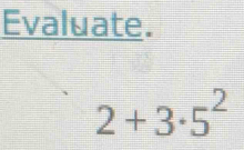 Evaluate.
2+3· 5^2