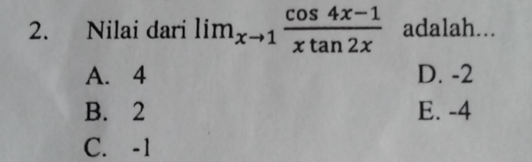 Nilai dari lim_xto 1 (cos 4x-1)/xtan 2x  adalah...
A. 4 D. -2
B. 2 E. -4
C. -1