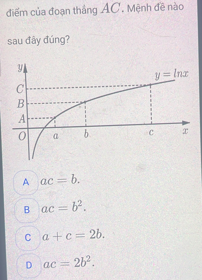 điểm của đoạn thắng AC. Mệnh đề nào
sau đây đúng?
A ac=b.
B ac=b^2.
C a+c=2b.
D ac=2b^2.