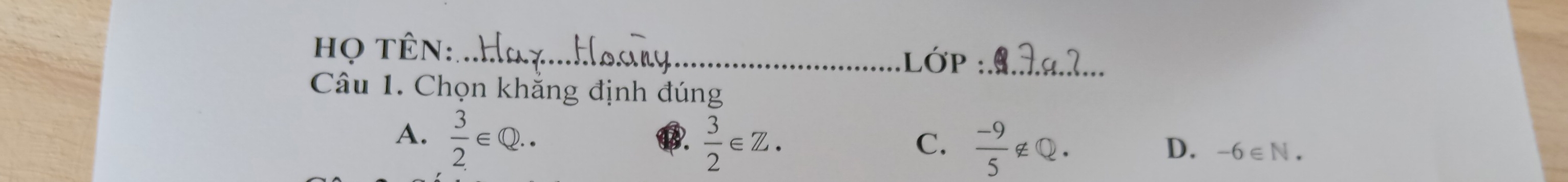 ọ tên:_
Lớp _
Câu 1. Chọn khắng định đúng
A.  3/2 ∈ Q..  3/2 ∈ Z. 
①.
C.  (-9)/5 ∉ Q.
D. -6∈ N.