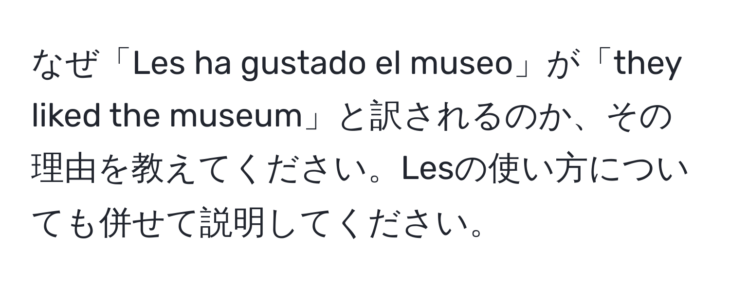 なぜ「Les ha gustado el museo」が「they liked the museum」と訳されるのか、その理由を教えてください。Lesの使い方についても併せて説明してください。