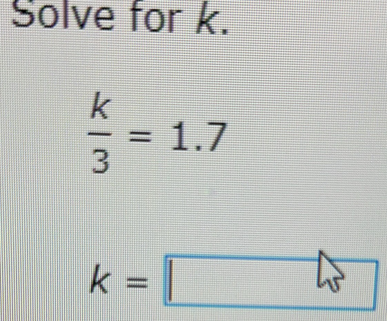 Solve for k.
 k/3 =1.7
k=□