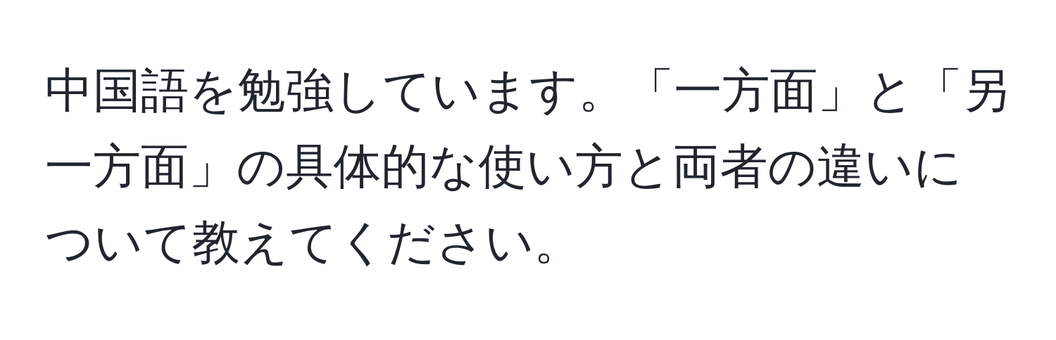 中国語を勉強しています。「一方面」と「另一方面」の具体的な使い方と両者の違いについて教えてください。