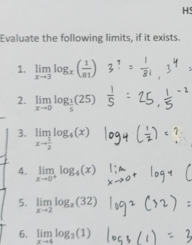 HS 
Evaluate the following limits, if it exists. 
1. limlimits _xto 3log _x( 1/81 )
2. limlimits _xto 0log _ 1/5 (25)
3. limlimits _xto  1/2 log _4(x)
4. limlimits _xto 0^+log _4(
5. limlimits _xto 2log _x(32)
6. limlimits _xto 4log _3(1)